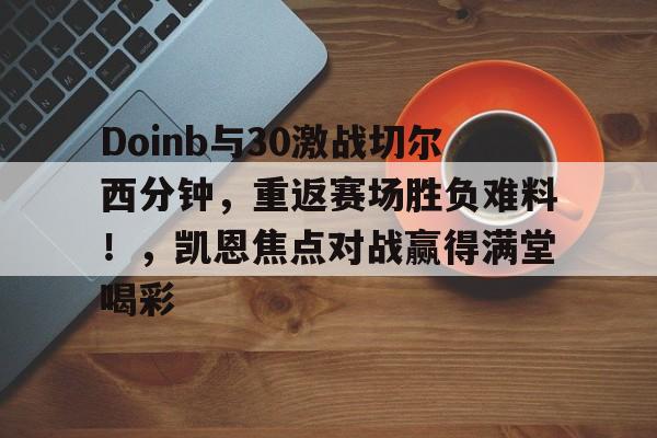 开云体育-Doinb与30激战切尔西分钟，重返赛场胜负难料！，凯恩焦点对战赢得满堂喝彩的简单介绍-开云体育
